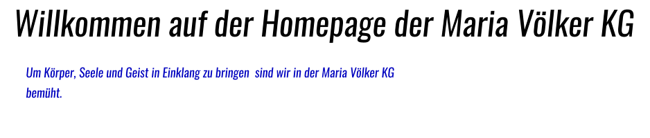 Willkommen auf der Homepage der Maria Völker KG Um Körper, Seele und Geist in Einklang zu bringen  sind wir in der Maria Völker KG                     bemüht.